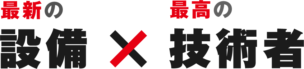 最新の設備×最高の技術者